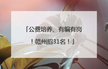 公费培养、有编有岗！赣州招31名！