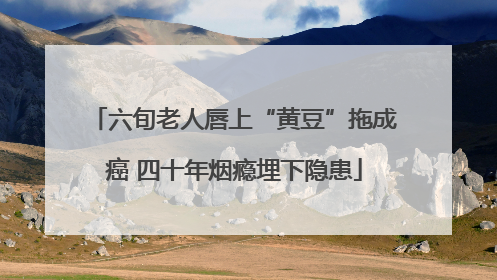 六旬老人唇上“黄豆”拖成癌 四十年烟瘾埋下隐患