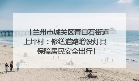 兰州市城关区青白石街道上坪村：修缮道路增设灯具 保障居民安全出行