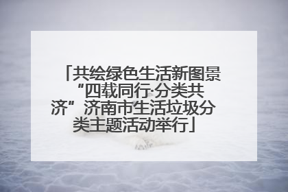 共绘绿色生活新图景 “四载同行·分类共济”济南市生活垃圾分类主题活动举行
