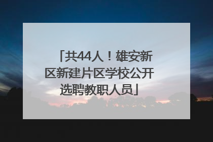 共44人！雄安新区新建片区学校公开选聘教职人员