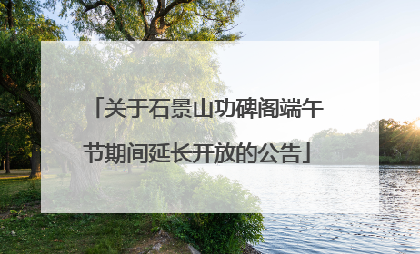 关于石景山功碑阁端午节期间延长开放的公告