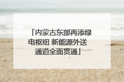 内蒙古东部再添绿电枢纽 新能源外送通道全面贯通