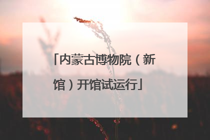 内蒙古博物院（新馆）开馆试运行