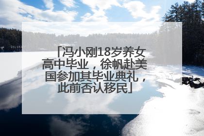 冯小刚18岁养女高中毕业，徐帆赴美国参加其毕业典礼，此前否认移民