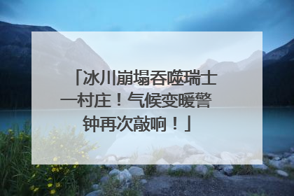 冰川崩塌吞噬瑞士一村庄！气候变暖警钟再次敲响！