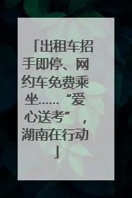 出租车招手即停、网约车免费乘坐……“爱心送考”，湖南在行动