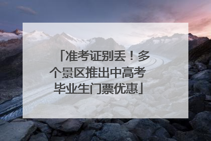 准考证别丢！多个景区推出中高考毕业生门票优惠