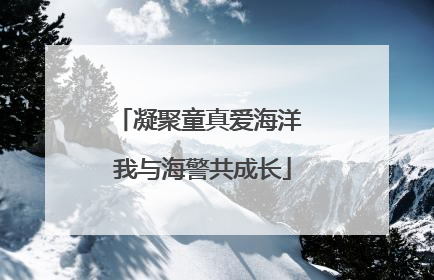 凝聚童真爱海洋 我与海警共成长