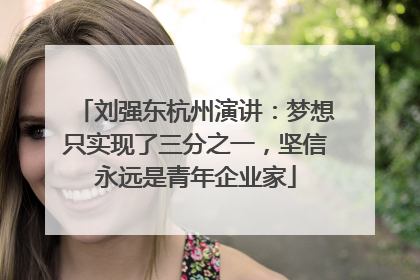 刘强东杭州演讲：梦想只实现了三分之一，坚信永远是青年企业家