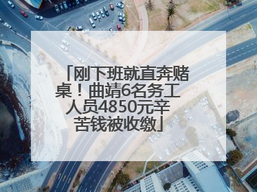 刚下班就直奔赌桌！曲靖6名务工人员4850元辛苦钱被收缴