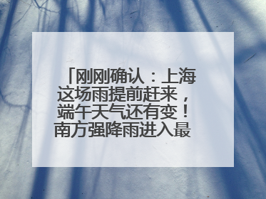刚刚确认：上海这场雨提前赶来，端午天气还有变！南方强降雨进入最强时段