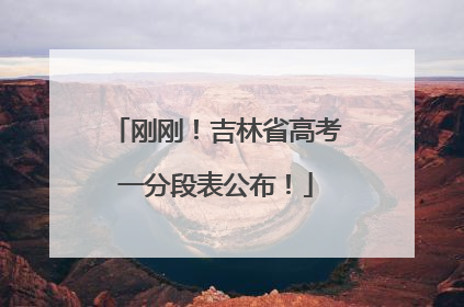 刚刚！吉林省高考一分段表公布！