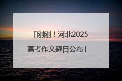 刚刚！河北2025高考作文题目公布