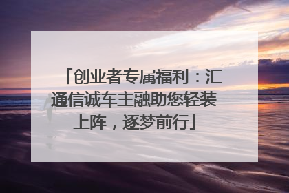 创业者专属福利：汇通信诚车主融助您轻装上阵，逐梦前行