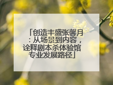 创造丰盛张馨月：从场景到内容，诠释剧本杀体验馆专业发展路径
