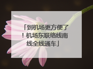 到机场更方便了！机场东联络线南线全线通车