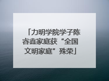 力明学院学子陈睿鑫家庭获“全国文明家庭”殊荣