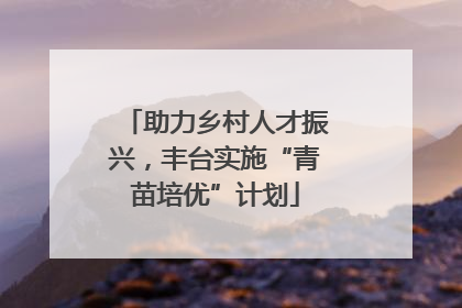 助力乡村人才振兴，丰台实施“青苗培优”计划
