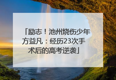 励志！池州烧伤少年方益凡：经历23次手术后的高考逆袭