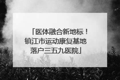 医体融合新地标！镇江市运动康复基地落户三五九医院