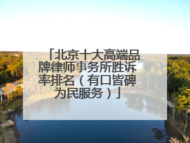 北京十大高端品牌律师事务所胜诉率排名（有口皆碑为民服务）