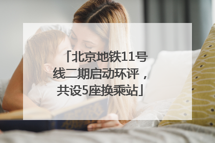 北京地铁11号线二期启动环评，共设5座换乘站