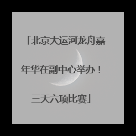北京大运河龙舟嘉年华在副中心举办！三天六项比赛