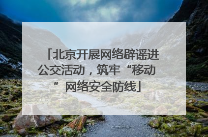 北京开展网络辟谣进公交活动，筑牢“移动”网络安全防线