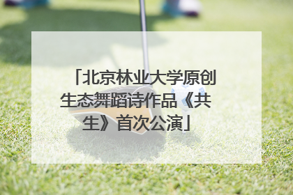 北京林业大学原创生态舞蹈诗作品《共生》首次公演