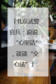 北京武警官兵：说说“心里话”，谈谈“交心法”
