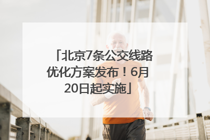 北京7条公交线路优化方案发布！6月20日起实施