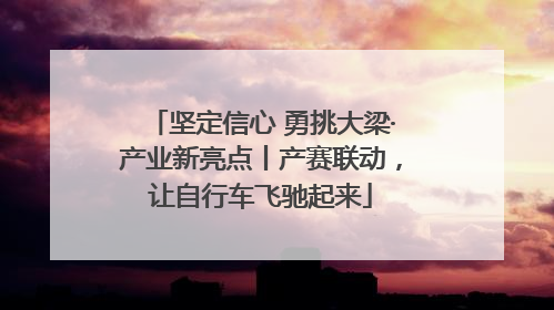 坚定信心 勇挑大梁·产业新亮点丨产赛联动，让自行车飞驰起来
