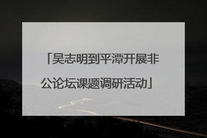 吴志明到平潭开展非公论坛课题调研活动