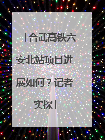 合武高铁六安北站项目进展如何？记者实探