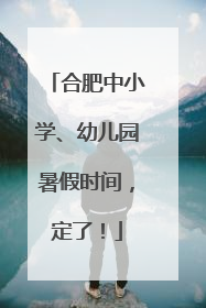 合肥中小学、幼儿园暑假时间，定了！