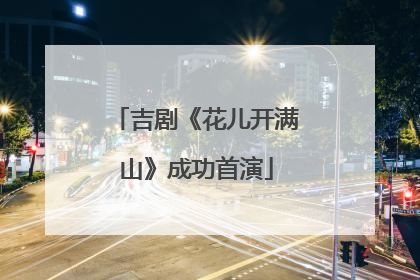 吉剧《花儿开满山》成功首演