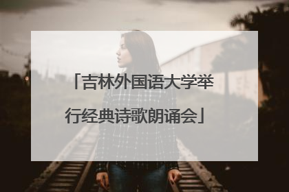 吉林外国语大学举行经典诗歌朗诵会