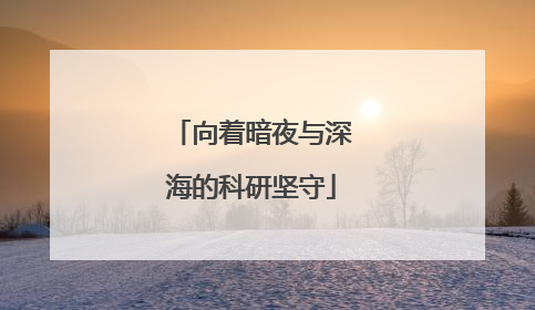 向着暗夜与深海的科研坚守