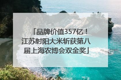 品牌价值357亿！江苏射阳大米斩获第八届上海农博会双金奖