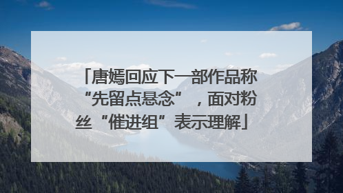 唐嫣回应下一部作品称“先留点悬念”，面对粉丝“催进组”表示理解