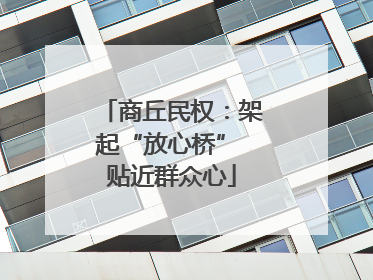 商丘民权：架起“放心桥” 贴近群众心