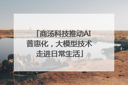 商汤科技推动AI普惠化，大模型技术走进日常生活