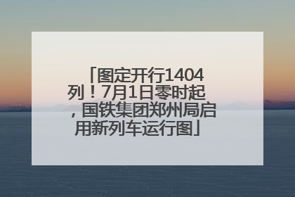 图定开行1404列！7月1日零时起，国铁集团郑州局启用新列车运行图