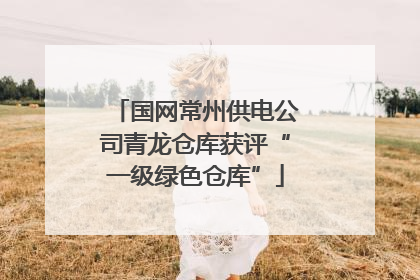 国网常州供电公司青龙仓库获评“一级绿色仓库”