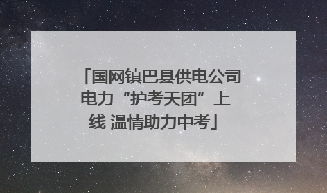 国网镇巴县供电公司 电力“护考天团”上线 温情助力中考