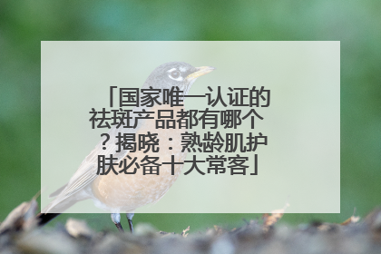 国家唯一认证的祛斑产品都有哪个？揭晓：熟龄肌护肤必备十大常客