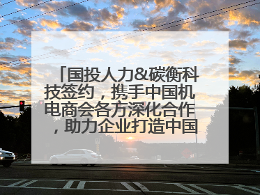 国投人力&碳衡科技签约，携手中国机电商会各方深化合作，助力企业打造中国ESG样板
