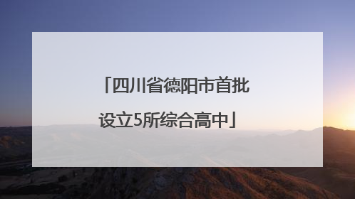 四川省德阳市首批设立5所综合高中