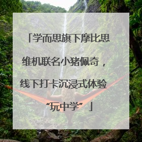 学而思旗下摩比思维机联名小猪佩奇，线下打卡沉浸式体验“玩中学”